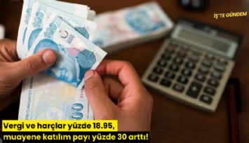 Vergi ve harçlar yüzde 18.95, muayene katılım payı yüzde 30 arttı!