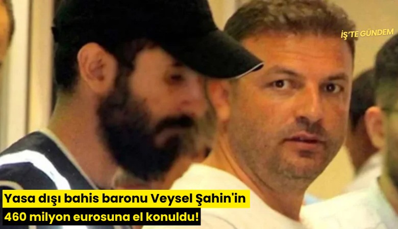 Yasa dışı bahis baronu Veysel Şahin'in 460 milyon eurosuna el konuldu!
