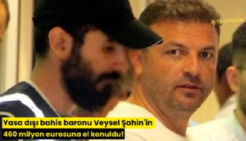 Yasa dışı bahis baronu Veysel Şahin'in 460 milyon eurosuna el konuldu!