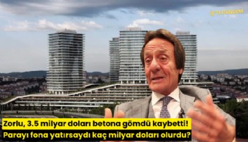 Zorlu, 3.5 milyar doları betona gömdü kaybetti! Parayı fona yatırsaydı kaç milyar doları olurdu?