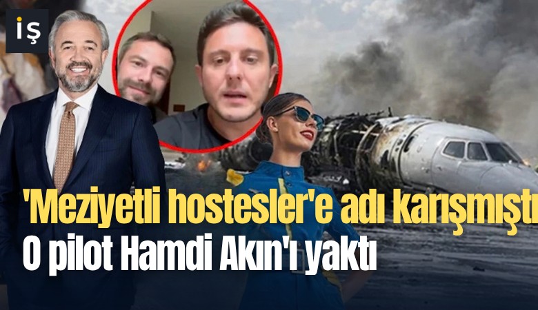 'Meziyetli hostesler'e adı karışmıştı... O pilot Hamdi Akın'ı yaktı!