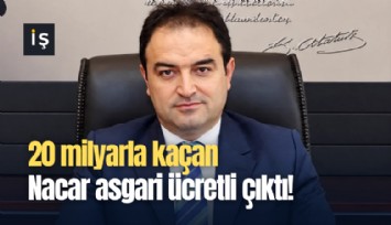 20 milyarla kaçan Nacar asgari ücretli çıktı!