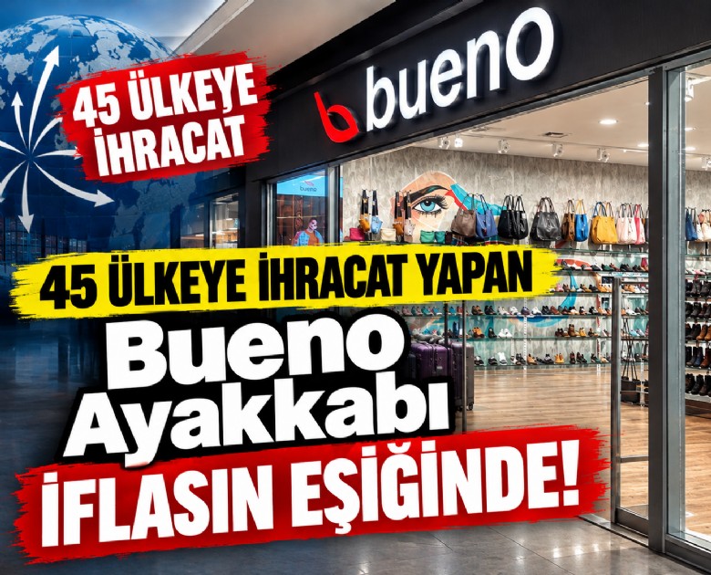 45 ülkeye ihracat yapan Bueno Ayakkabı iflasın eşiğinde!