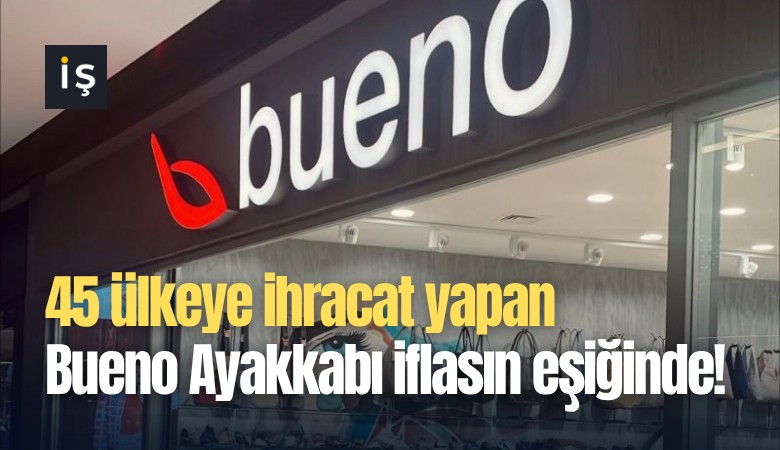 45 ülkeye ihracat yapan Bueno Ayakkabı iflasın eşiğinde!