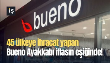 45 ülkeye ihracat yapan Bueno Ayakkabı iflasın eşiğinde!