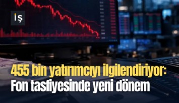 455 bin yatırımcıyı ilgilendiriyor: Fon tasfiyesinde yeni dönem