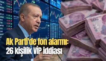 Ak Parti'de fon alarmı: 26 kişilik VİP iddiası