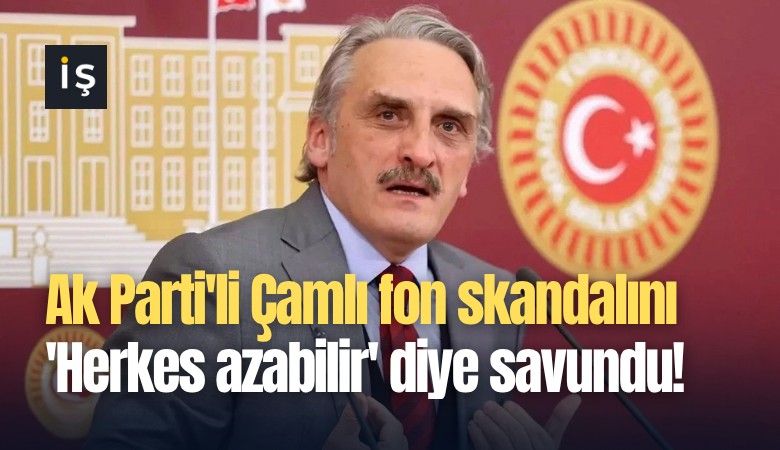 Ak Parti'li Ahmet Hamdi Çamlı fon skandalını 'Herkes azabilir' diye savundu!