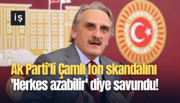 Ak Parti'li Ahmet Hamdi Çamlı fon skandalını 'Herkes azabilir' diye savundu!