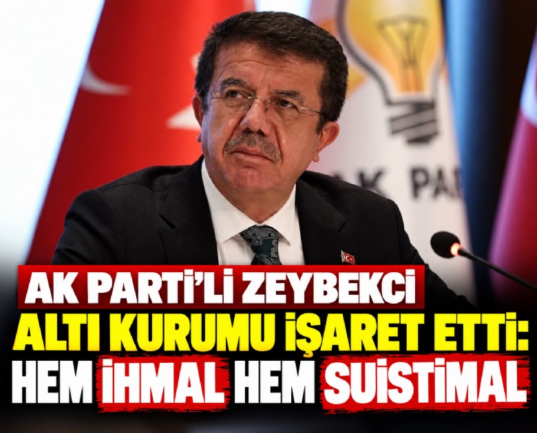 Ak Parti'li Zeybekci altı kurumu işaret etti: Hem ihmal hem suistimal