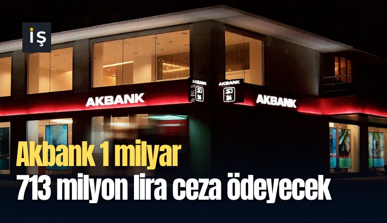 Akbank 1 milyar 713 milyon lira ceza ödeyecek