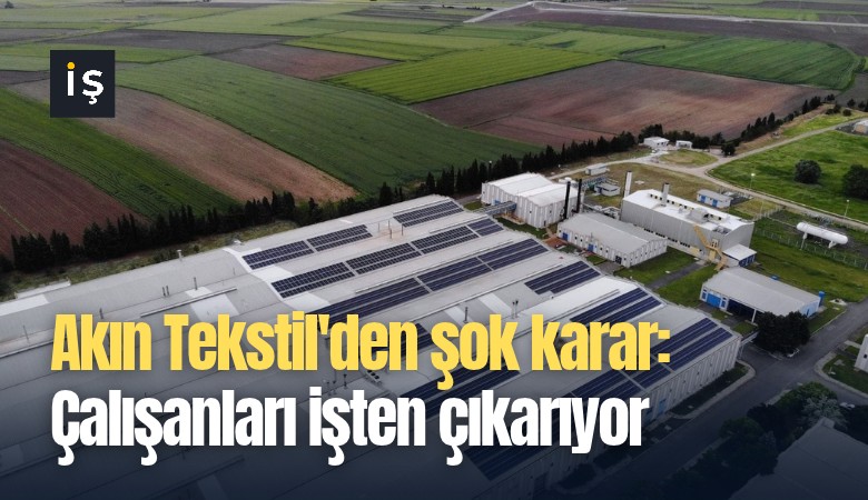 Akın Tekstil'den şok karar: Çalışanları işten çıkarıyor
