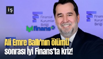 Ali Emre Ballı'nın ölümü sonrası İyi Finans'ta kriz!