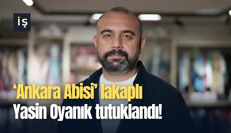 ‘Ankara Abisi’ lakaplı Yasin Oyanık tutuklandı!