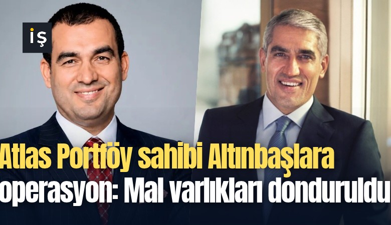 Atlas Portföy sahibi Altınbaşlara operasyon: Mal varlıkları donduruldu