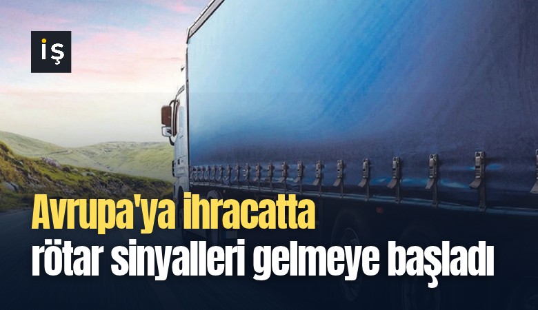 Avrupa'ya ihracatta rötar sinyalleri gelmeye başladı