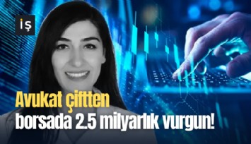 Avukat çiftten borsada 2.5 milyarlık vurgun!