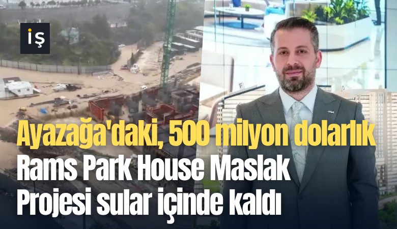 Ayazağa'daki 500 milyon dolarlık Rams Park House Maslak Projesi sular içinde kaldı