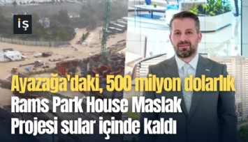 Ayazağa'daki 500 milyon dolarlık Rams Park House Maslak Projesi sular içinde kaldı