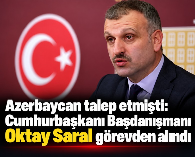 Azerbaycan talep etmişti: Cumhurbaşkanı Başdanışmanı Oktay Saral görevden alındı