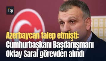 Azerbaycan talep etmişti: Cumhurbaşkanı Başdanışmanı Oktay Saral görevden alındı