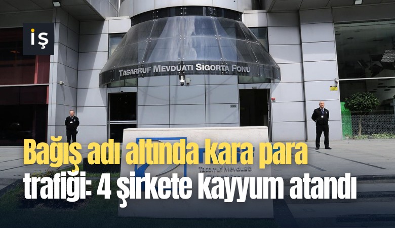 Bağış adı altında kara para trafiği: 4 şirkete kayyum atandı