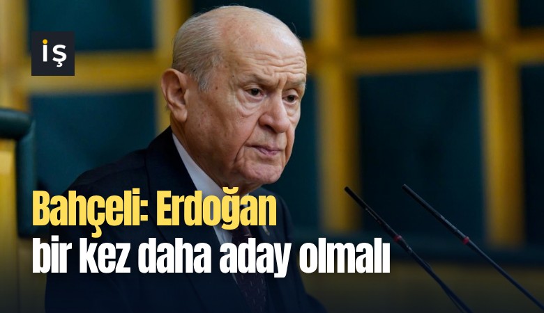 Bahçeli: Erdoğan bir kez daha aday olmalı