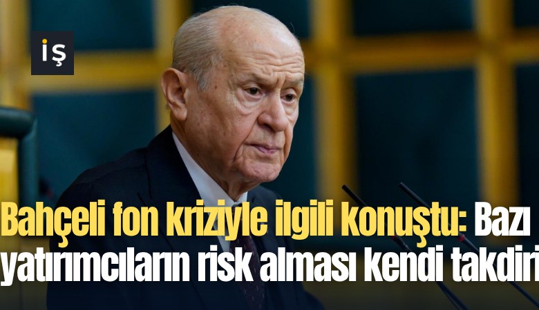 Bahçeli fon kriziyle ilgili konuştu: Bazı yatırımcıların risk alması kendi takdiri