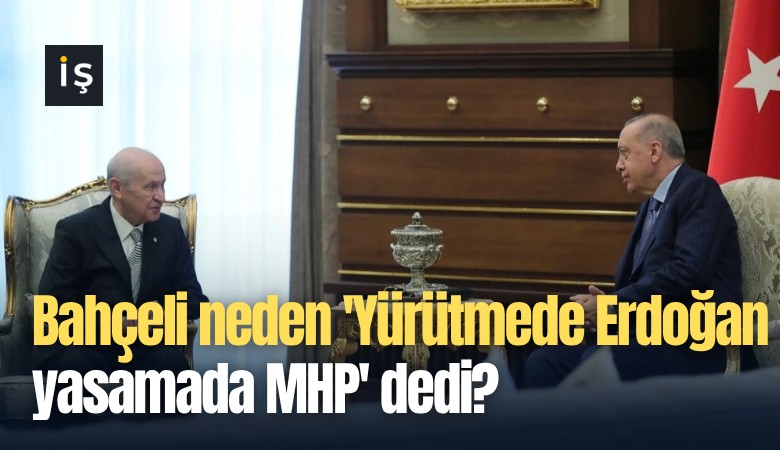 Bahçeli neden 'Yürütmede Erdoğan yasamada MHP' dedi?