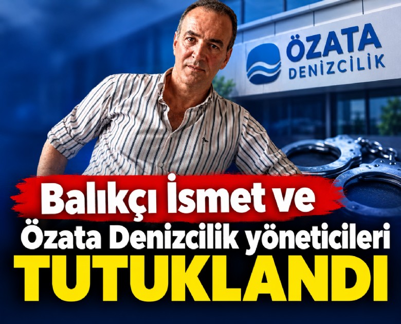 Balıkçı İsmet ve Özata Denizcilik yöneticileri tutuklandı