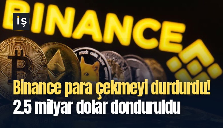 Binance para çekmeyi durdurdu! 2.5 milyar dolar donduruldu