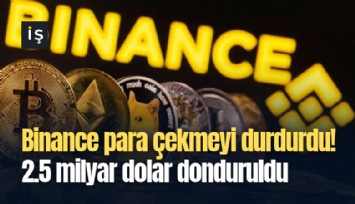 Binance para çekmeyi durdurdu! 2.5 milyar dolar donduruldu