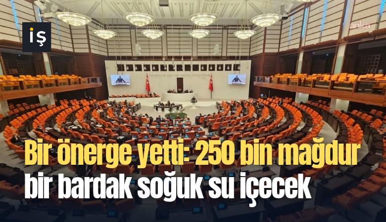 Bir önerge yetti: 250 bin mağdur bir bardak soğuk su içecek