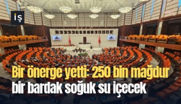 Bir önerge yetti: 250 bin mağdur bir bardak soğuk su içecek