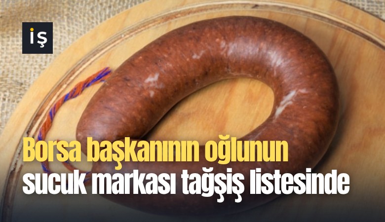 Borsa başkanının oğlunun sucuk markası tağşiş listesinde