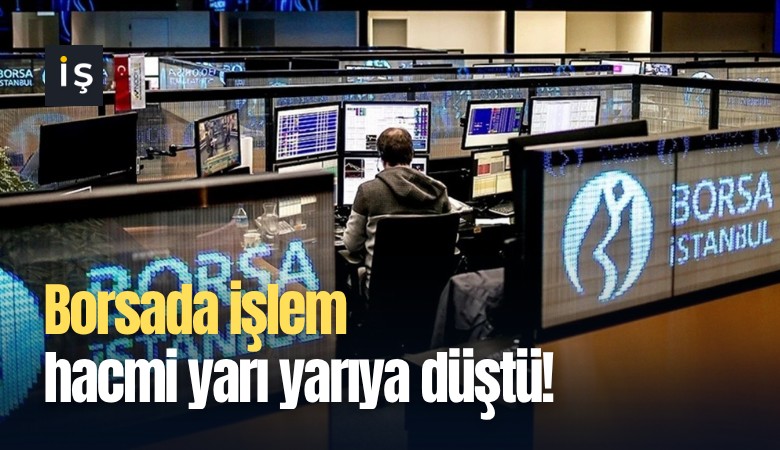 Borsada işlem hacmi yarı yarıya düştü!