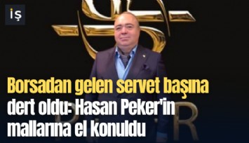Borsadan gelen servet başına dert oldu: Hasan Peker'in mallarına el konuldu