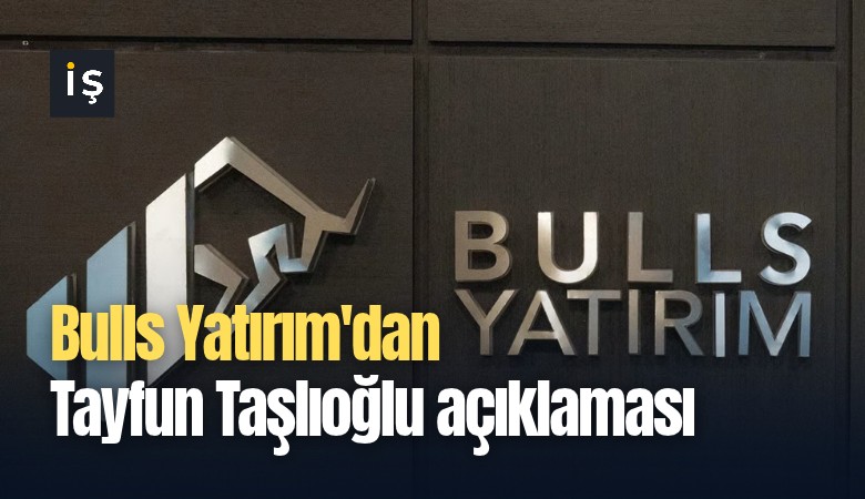 Bulls Yatırım'dan Tayfun Taşlıoğlu açıklaması