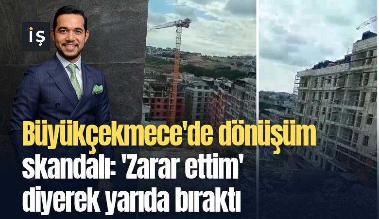 Büyükçekmece'de dönüşüm skandalı: 'Zarar ettim' diyerek yarıda bıraktı