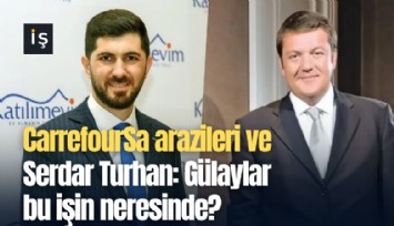 CarrefourSa arazileri ve Serdar Turhan: Gülaylar bu işin neresinde?