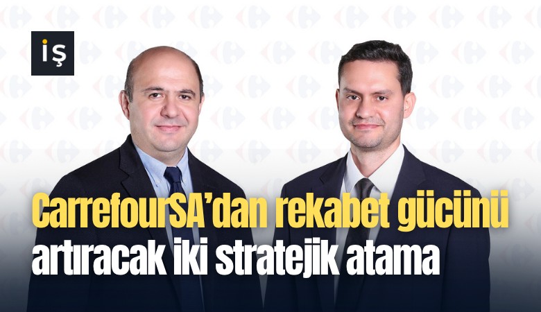 CarrefourSA'dan rekabet gücünü artıracak iki stratejik atama