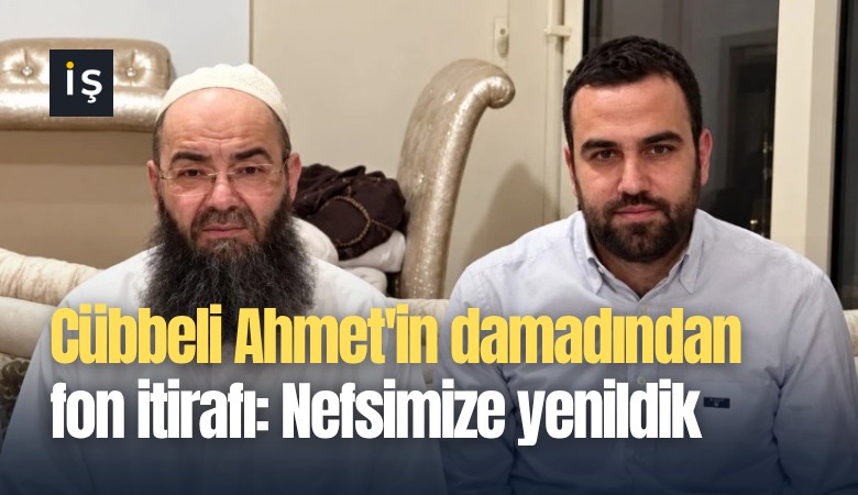 Cübbeli Ahmet'in damadından fon itirafı: Nefsimize yenildik