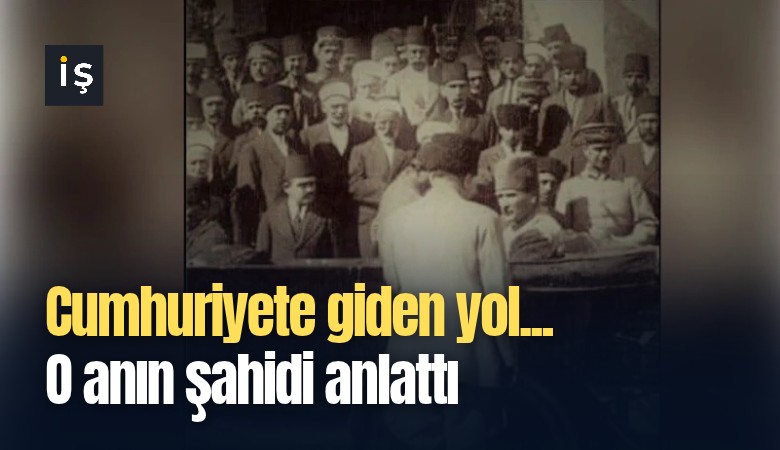 Cumhuriyete giden yol... O anın şahidi anlattı