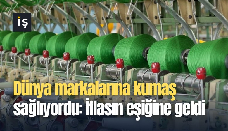 Dünya markalarına kumaş sağlıyordu: İflasın eşiğine geldi