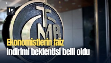 Ekonomistlerin faiz indirimi beklentisi belli oldu