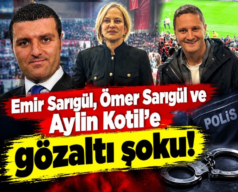 Emir Sarıgül, Ömer Sarıgül ve Aylin Kotil'e gözaltı şoku!