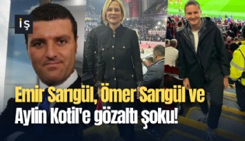 Emir Sarıgül, Ömer Sarıgül ve Aylin Kotil'e gözaltı şoku!