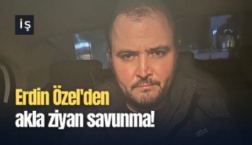 Erdin Özel'den akla ziyan savunma!