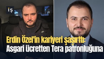Erdin Özel'in kariyeri şaşırttı: Asgari ücretten Tera patronluğuna