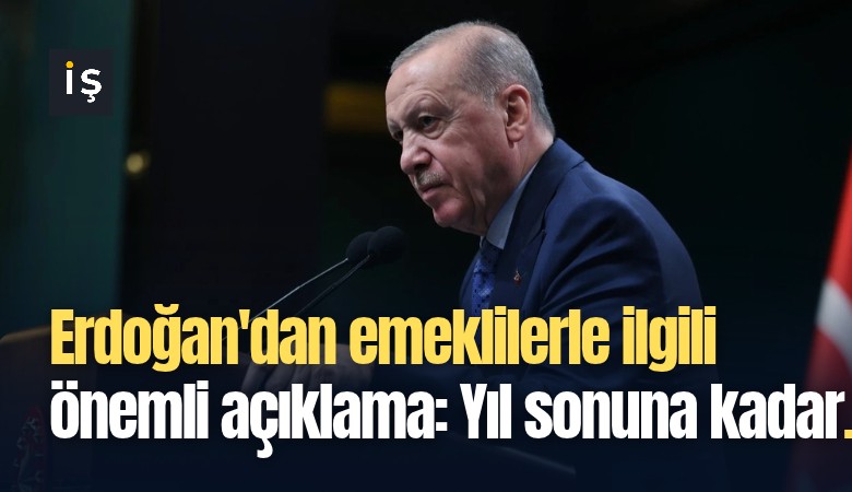 Erdoğan'dan emeklilerle ilgili önemli açıklama: Yıl sonuna kadar...